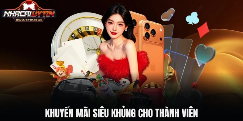 Khuyến mãi siêu khủng cho thành viên tại Nhà Cái Uy Tín